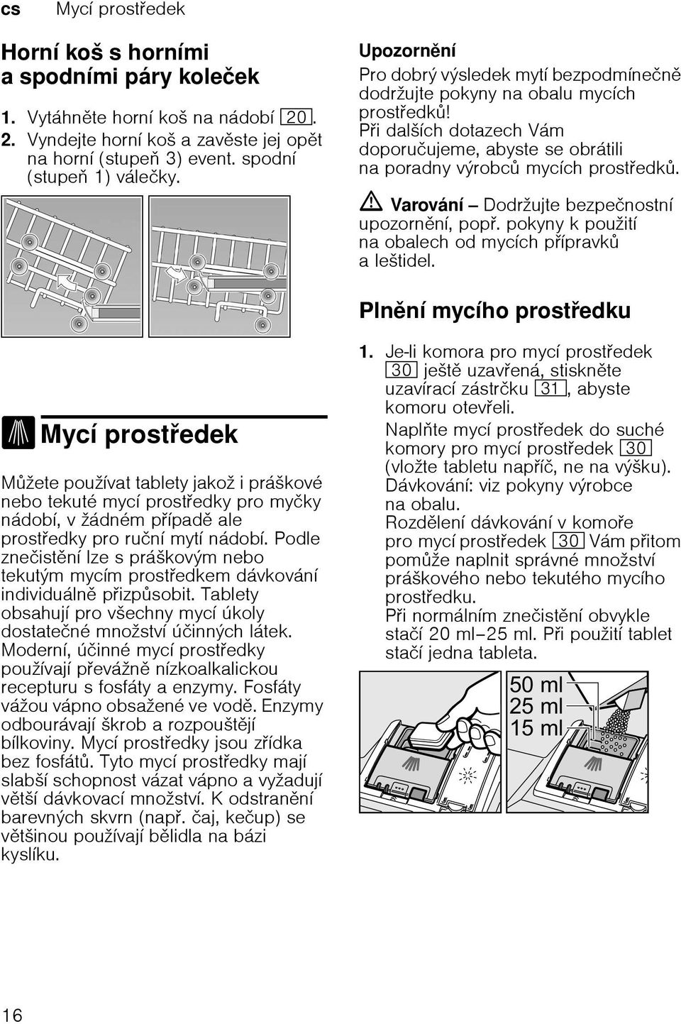 m Varování Dodržujte bezpečnostní upozornní, pop. pokyny k použití na obalech od mycích pípravk a leštidel. Plnní mycího prostedku.