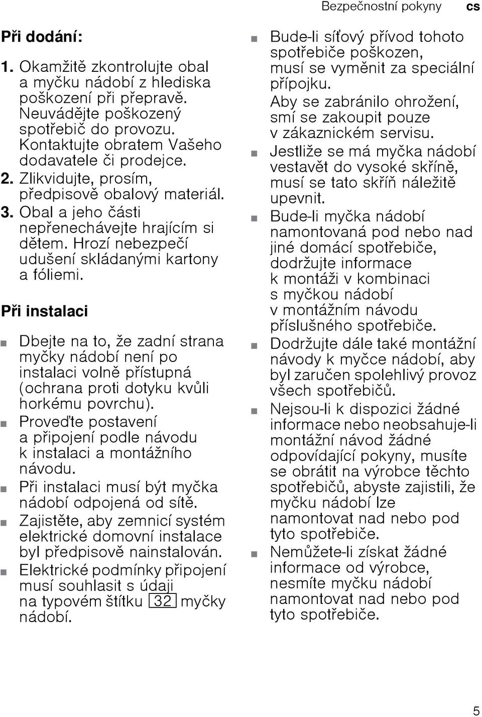 Pi instalaci Dbejte na to, že zadní strana myčky nádobí není po instalaci voln pístupná (ochrana proti dotyku kvli horkému povrchu).