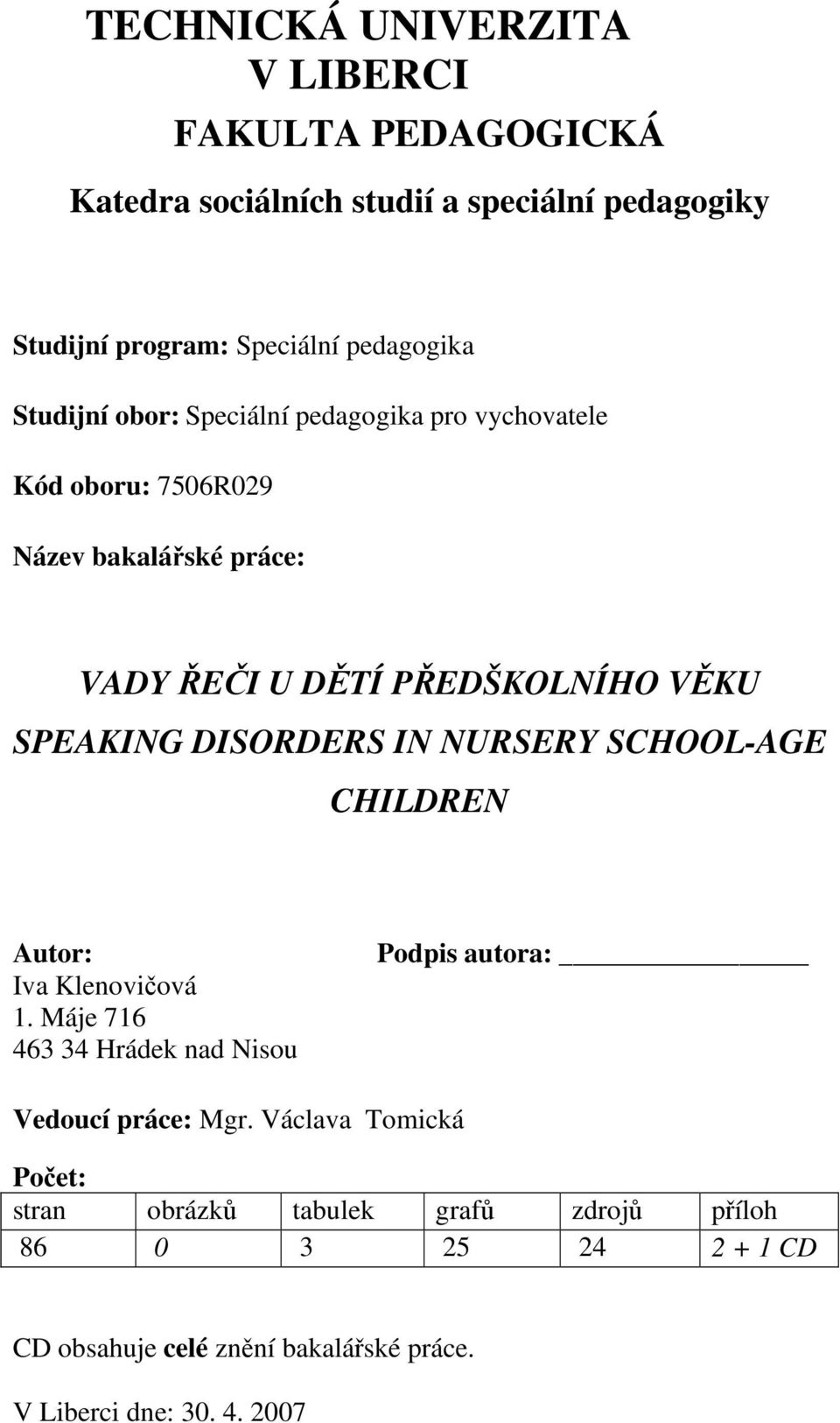 DISORDERS IN NURSERY SCHOOL-AGE CHILDREN Autor: Iva Klenovičová 1. Máje 716 463 34 Hrádek nad Nisou Podpis autora: Vedoucí práce: Mgr.