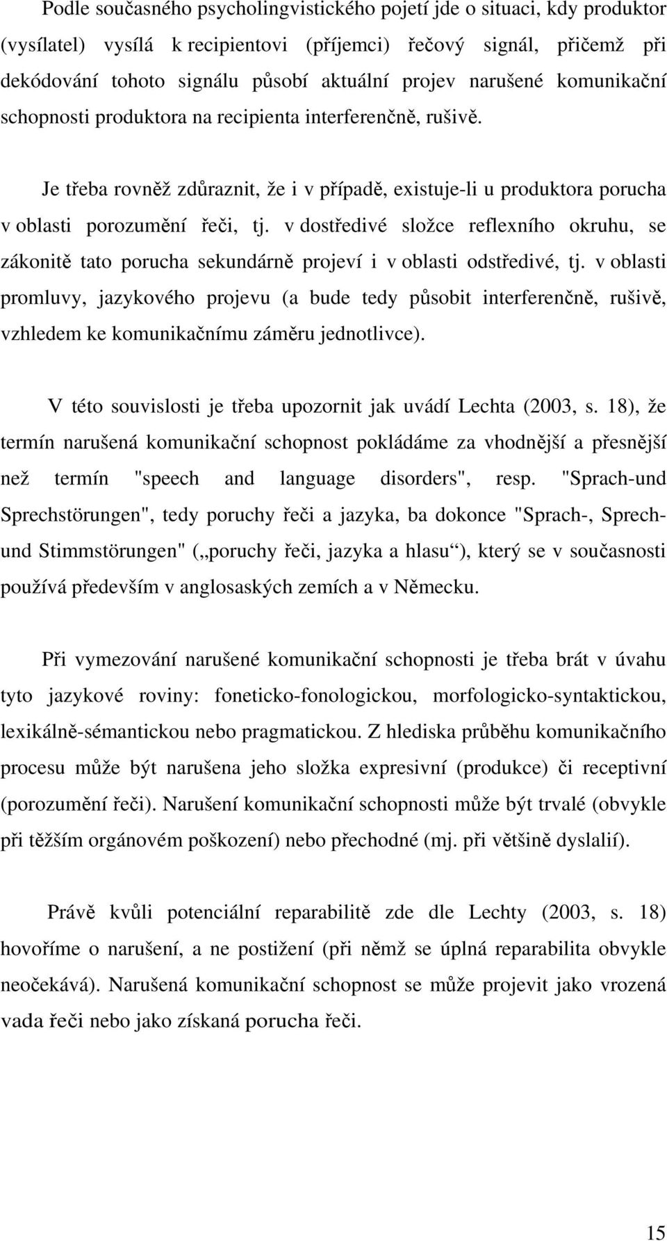 v dostředivé složce reflexního okruhu, se zákonitě tato porucha sekundárně projeví i v oblasti odstředivé, tj.