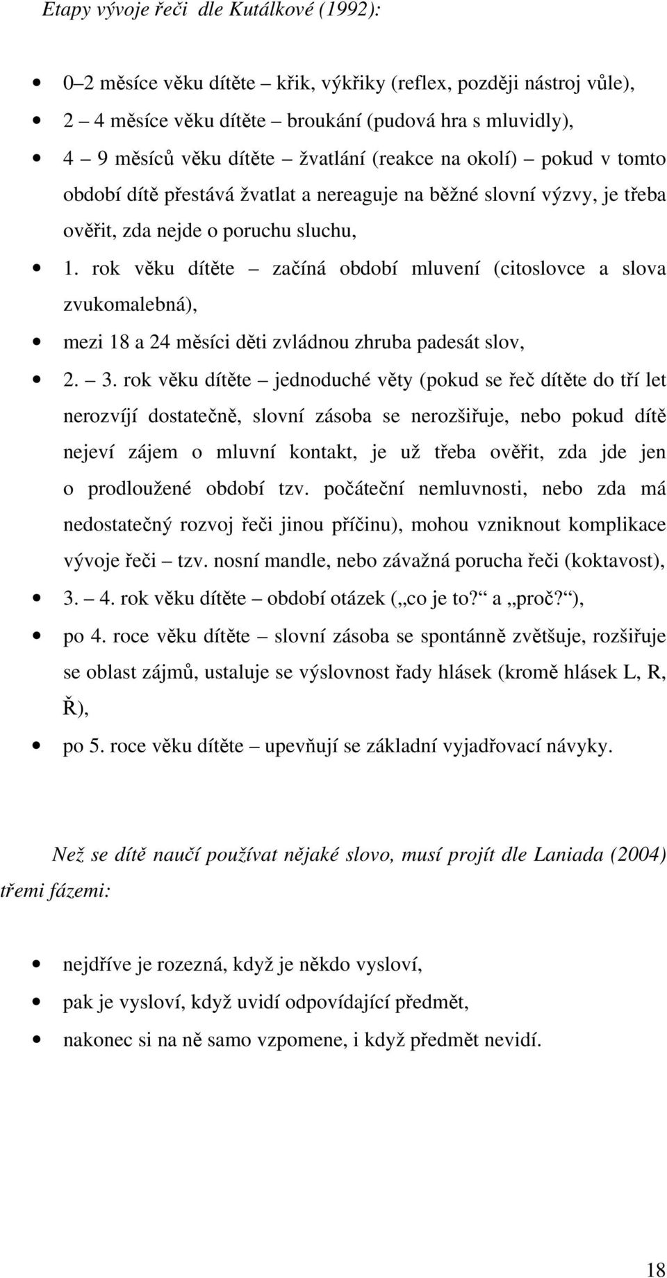 rok věku dítěte začíná období mluvení (citoslovce a slova zvukomalebná), mezi 18 a 24 měsíci děti zvládnou zhruba padesát slov, 2. 3.