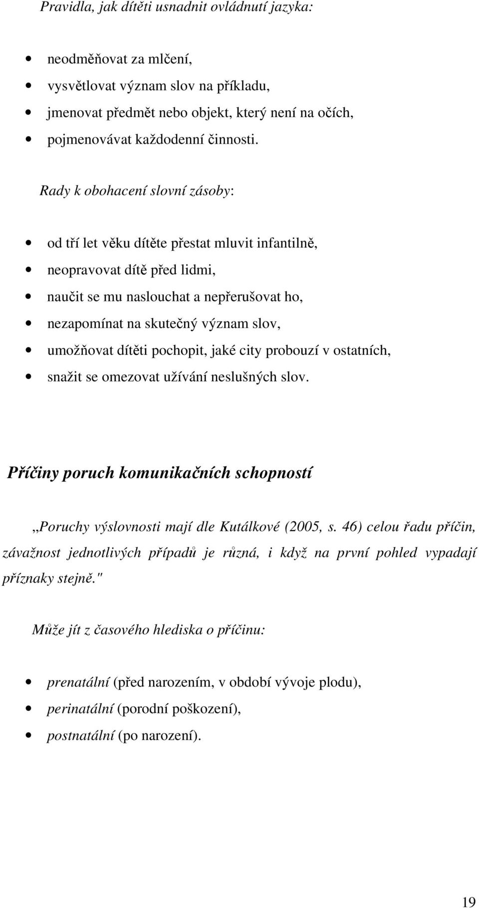 umožňovat dítěti pochopit, jaké city probouzí v ostatních, snažit se omezovat užívání neslušných slov. Příčiny poruch komunikačních schopností Poruchy výslovnosti mají dle Kutálkové (2005, s.