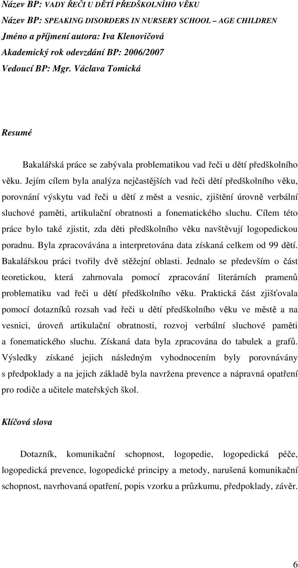 Jejím cílem byla analýza nejčastějších vad řeči dětí předškolního věku, porovnání výskytu vad řeči u dětí z měst a vesnic, zjištění úrovně verbální sluchové paměti, artikulační obratnosti a