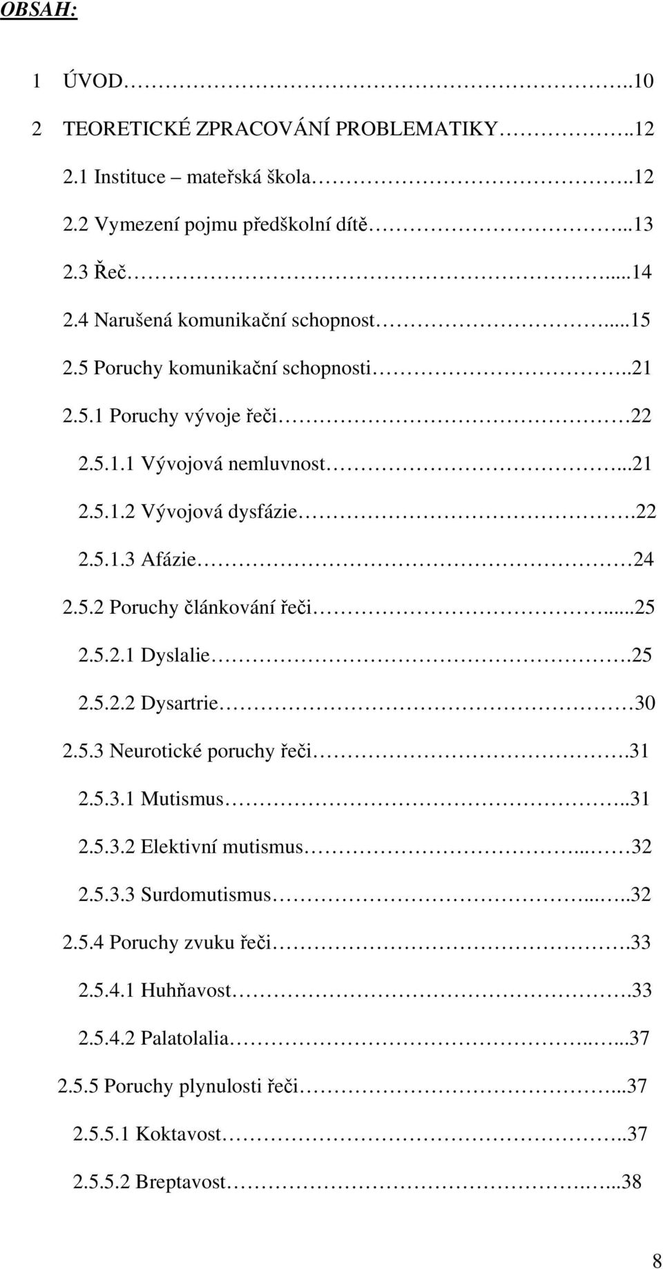 5.2 Poruchy článkování řeči...25 2.5.2.1 Dyslalie.25 2.5.2.2 Dysartrie 30 2.5.3 Neurotické poruchy řeči.31 2.5.3.1 Mutismus..31 2.5.3.2 Elektivní mutismus... 32 2.5.3.3 Surdomutismus.