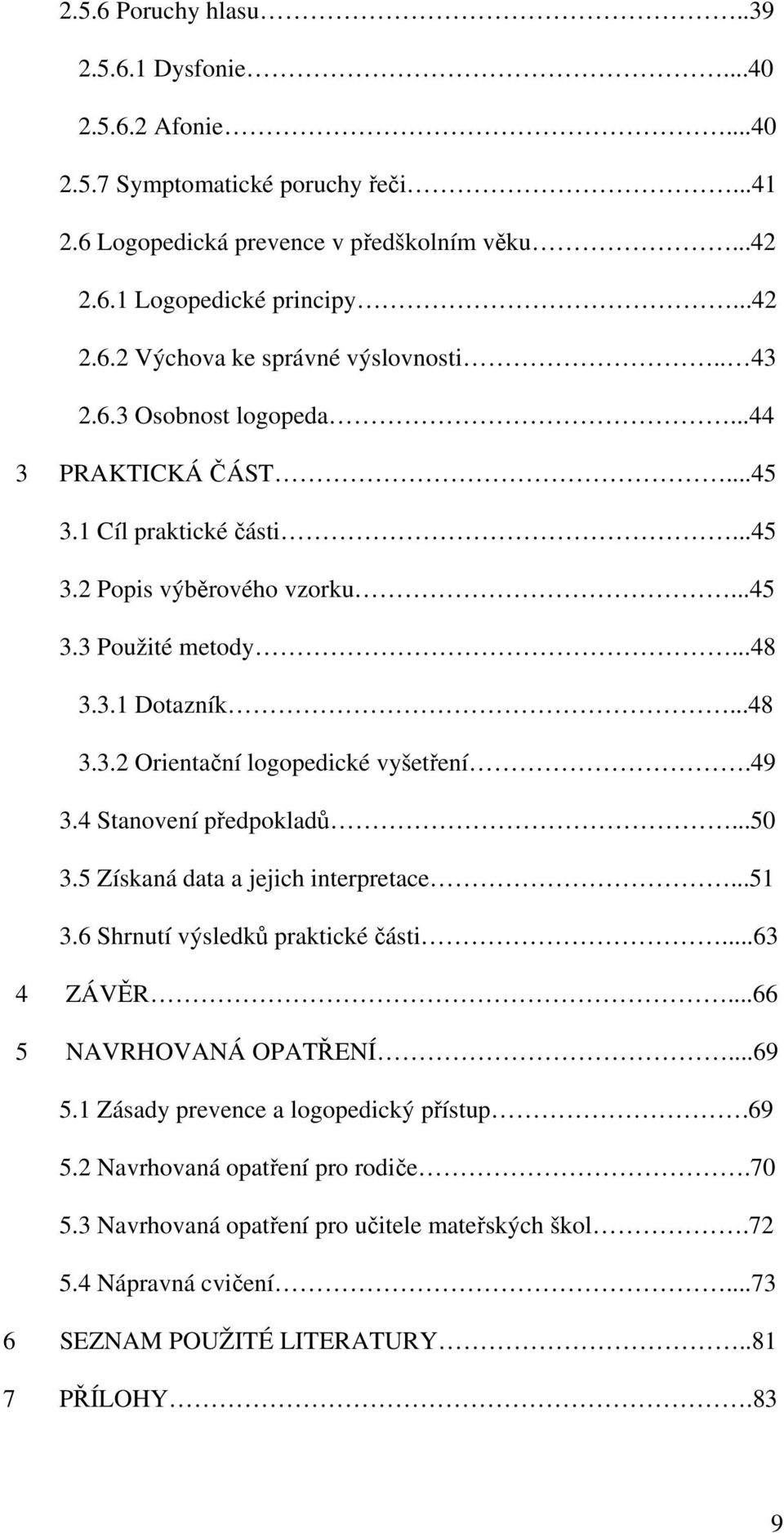 49 3.4 Stanovení předpokladů...50 3.5 Získaná data a jejich interpretace...51 3.6 Shrnutí výsledků praktické části...63 4 ZÁVĚR...66 5 NAVRHOVANÁ OPATŘENÍ...69 5.