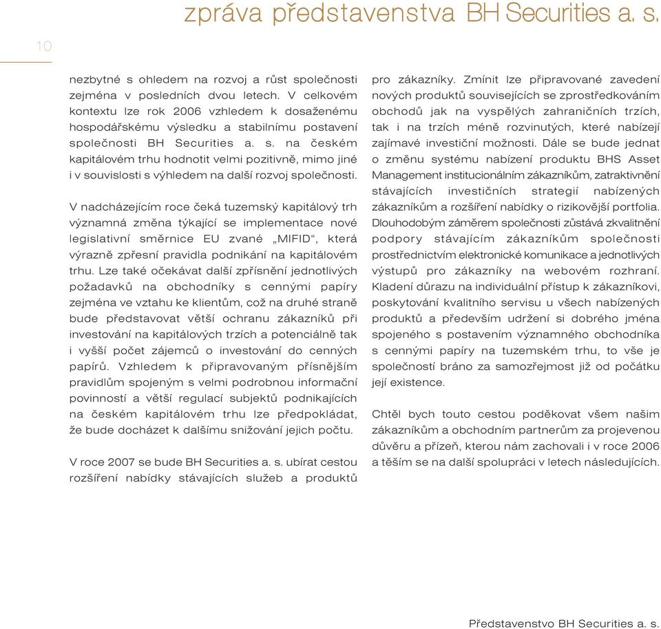 abilnímu postavení společnosti BH Securities a. s. na českém kapitálovém trhu hodnotit velmi pozitivně, mimo jiné i v souvislosti s výhledem na další rozvoj společnosti.