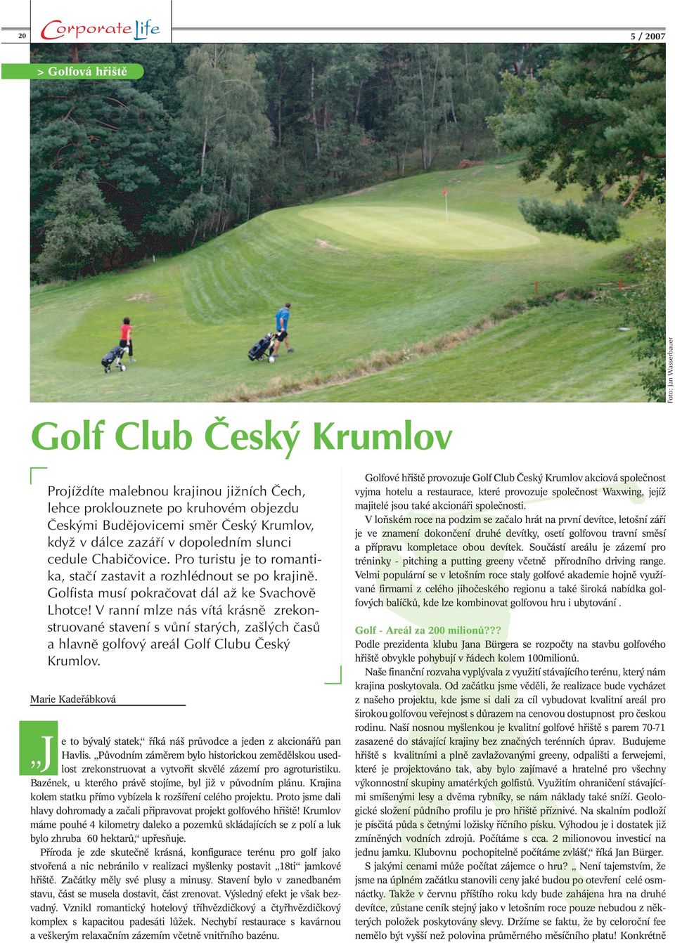 V ranní mlze nás vítá krásně zrekonstruované stavení s vůní starých, zašlých časů a hlavně golfový areál Golf Clubu Český Krumlov.