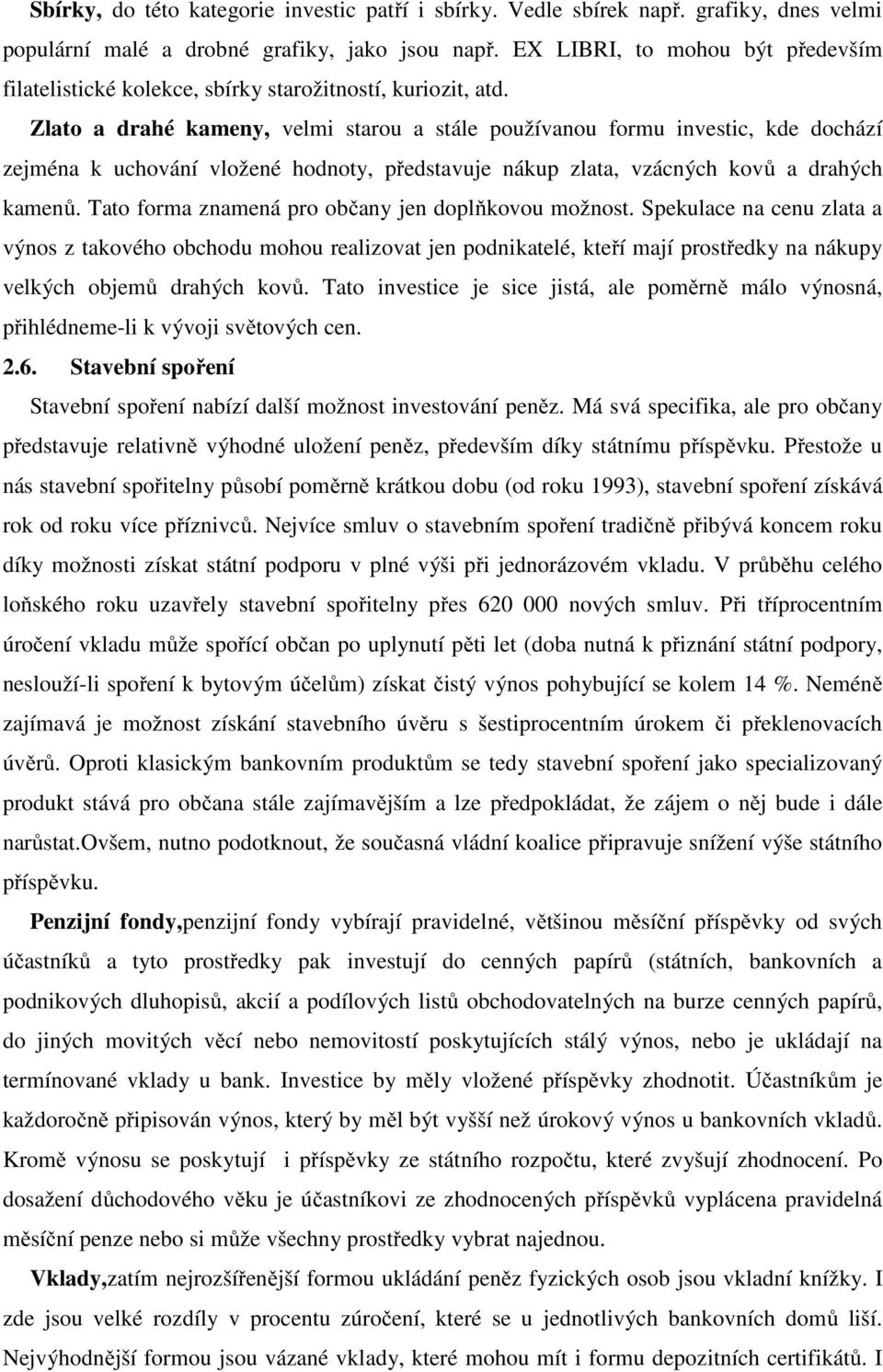 Zlato a drahé kameny, velmi starou a stále používanou formu investic, kde dochází zejména k uchování vložené hodnoty, představuje nákup zlata, vzácných kovů a drahých kamenů.