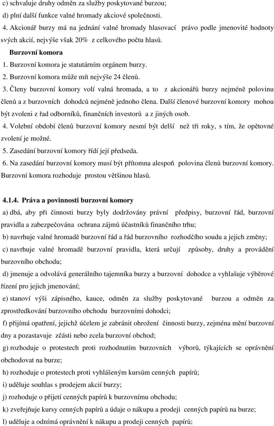 Burzovní komora je statutárním orgánem burzy. 2. Burzovní komora může mít nejvýše 24 členů. 3.