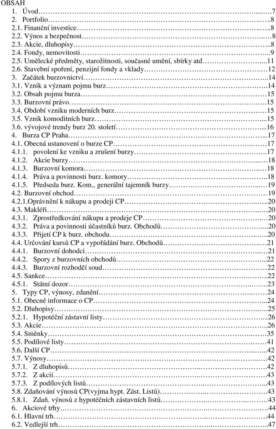 3. Burzovní právo..15 3.4. Období vzniku moderních burz. 15 3.5. Vznik komoditních burz...15 3.6. vývojové trendy burz 20. století...16 4. Burza CP Praha...17 4.1. Obecná ustanovení o burze CP.. 17 4.