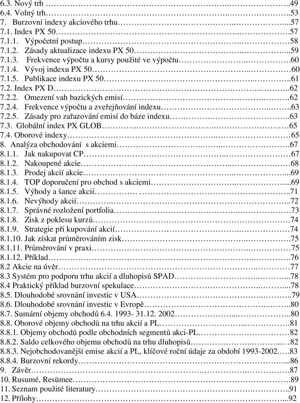 ..63 7.3. Globální index PX GLOB.... 65 7.4. Oborové indexy.. 65 8. Analýza obchodování s akciemi.....67 8.1.1. Jak nakupovat CP.. 67 8.1.2. Nakoupené akcie... 68 8.1.3. Prodej akcií akcie......69 8.