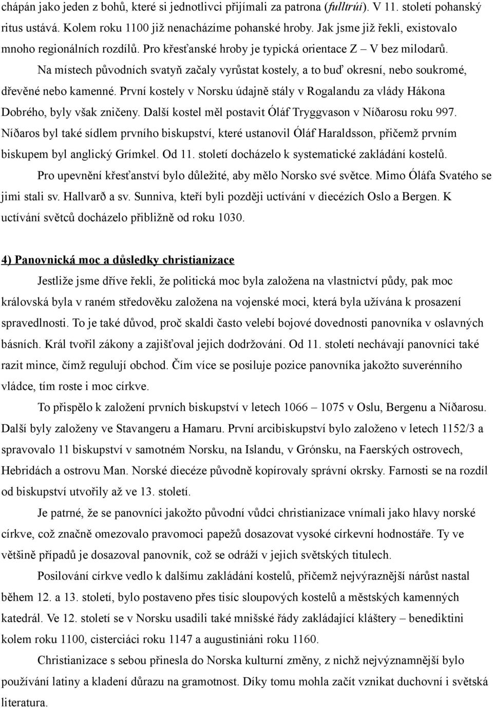 Na místech původních svatyň začaly vyrůstat kostely, a to buď okresní, nebo soukromé, dřevěné nebo kamenné. První kostely v Norsku údajně stály v Rogalandu za vlády Hákona Dobrého, byly však zničeny.