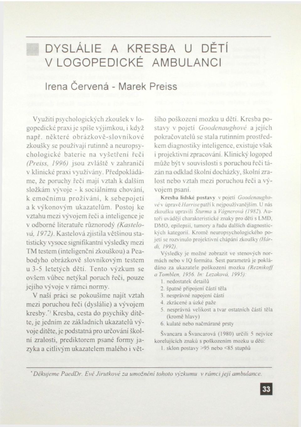 Předpokládáme, že poruchy řeči mají vztah k dalším složkám vývoje - k sociálnímu chováni, k emočnímu prožíváni, k sebepojetí a k výkonovým ukazatelům.