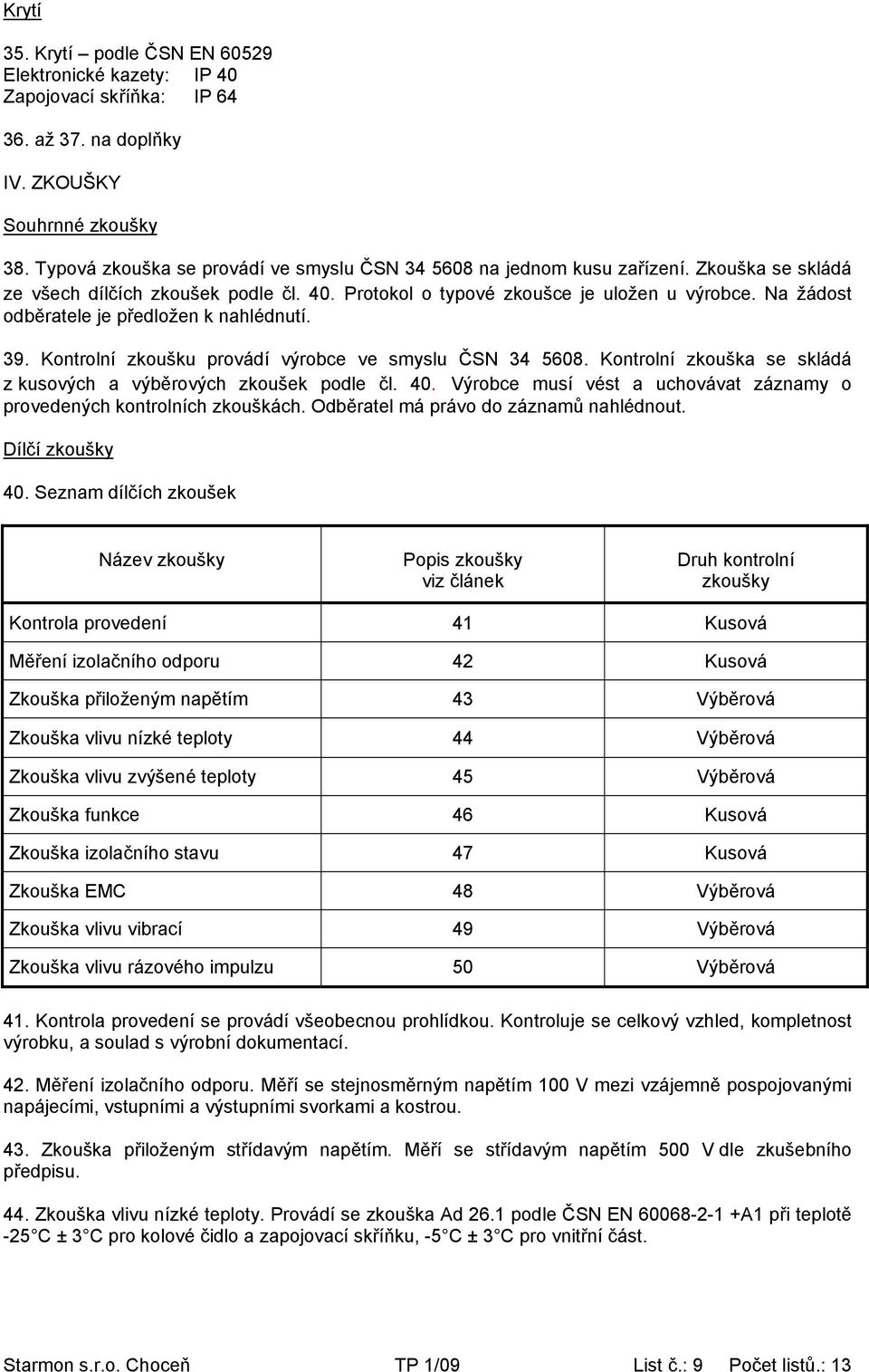 Na žádost odběratele je předložen k nahlédnutí. 39. Kontrolní zkoušku provádí výrobce ve smyslu ČSN 34 5608. Kontrolní zkouška se skládá z kusových a výběrových zkoušek podle čl. 40.