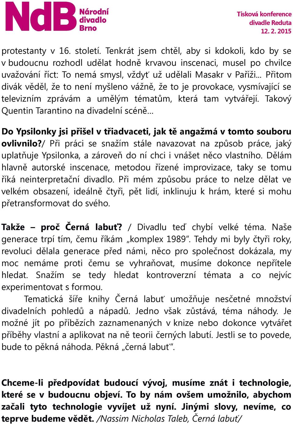 .. Přitom divák věděl, že to není myšleno vážně, že to je provokace, vysmívající se televizním zprávám a umělým tématům, která tam vytvářejí.