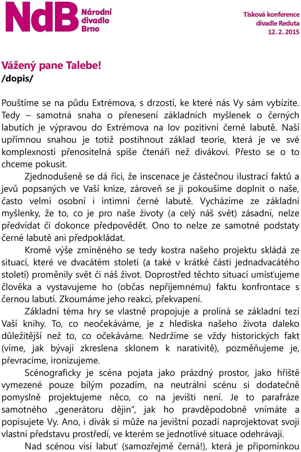 Naší upřímnou snahou je totiž postihnout základ teorie, která je ve své komplexnosti přenositelná spíše čtenáři než divákovi. Přesto se o to chceme pokusit.