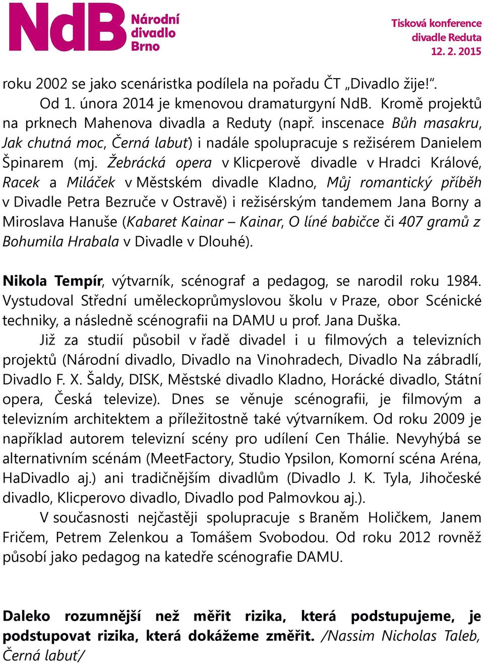 Žebrácká opera v Klicperově divadle v Hradci Králové, Racek a Miláček v Městském divadle Kladno, Můj romantický příběh v Divadle Petra Bezruče v Ostravě) i režisérským tandemem Jana Borny a Miroslava