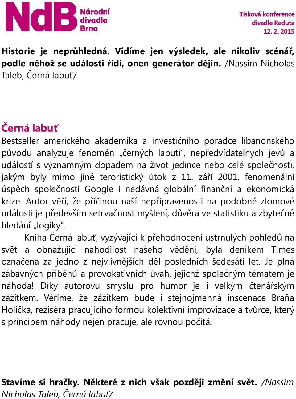 významným dopadem na život jedince nebo celé společnosti, jakým byly mimo jiné teroristický útok z 11. září 2001, fenomenální úspěch společnosti Google i nedávná globální finanční a ekonomická krize.