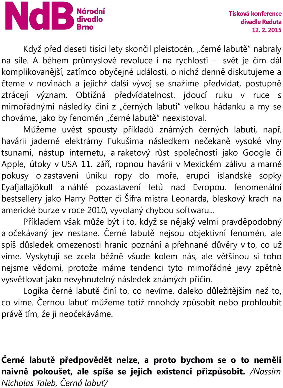 postupně ztrácejí význam. Obtížná předvídatelnost, jdoucí ruku v ruce s mimořádnými následky činí z černých labutí velkou hádanku a my se chováme, jako by fenomén černé labutě neexistoval.