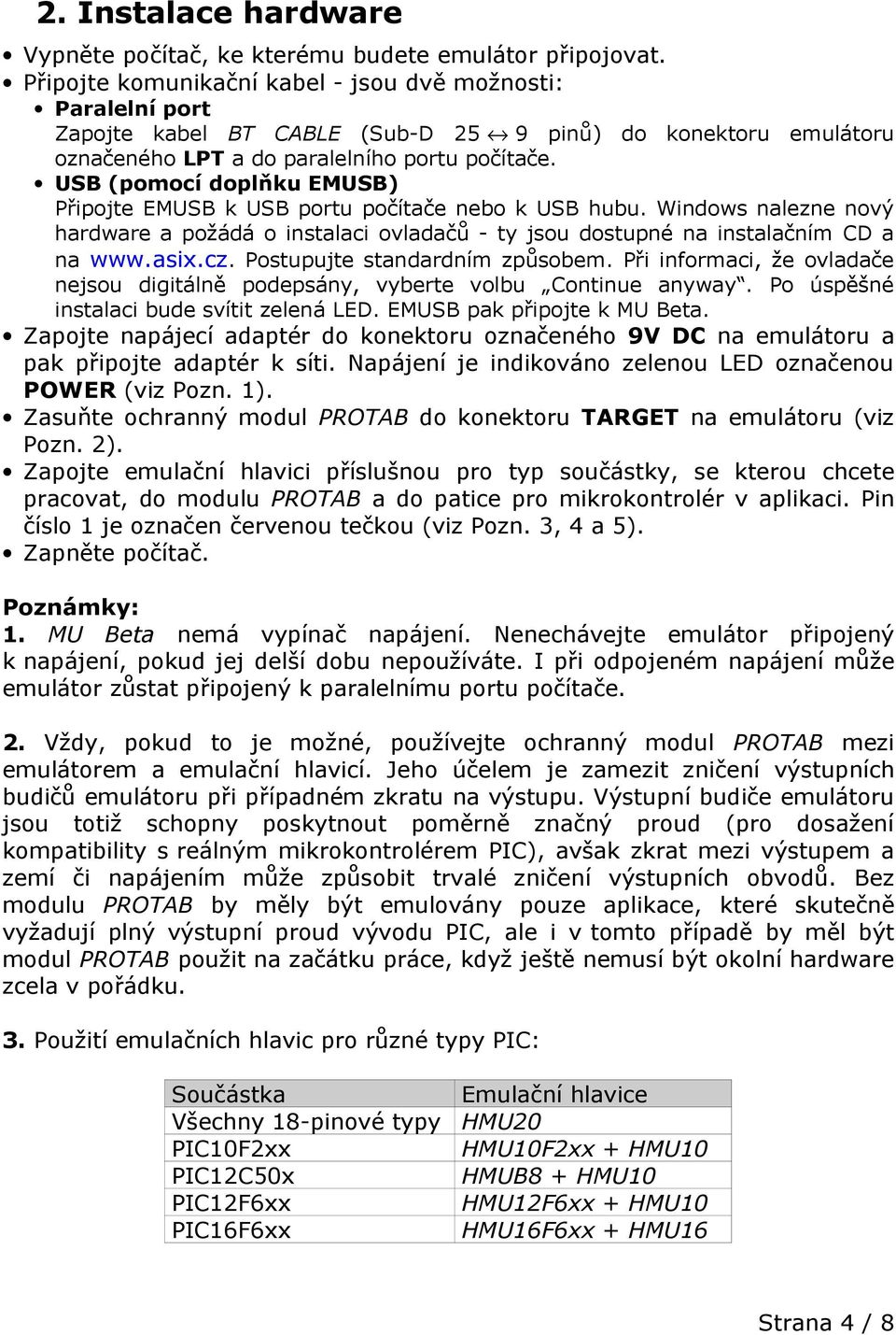 USB (pomocí doplňku EMUSB) Připojte EMUSB k USB portu počítače nebo k USB hubu. Windows nalezne nový hardware a požádá o instalaci ovladačů - ty jsou dostupné na instalačním CD a na www.asix.cz.