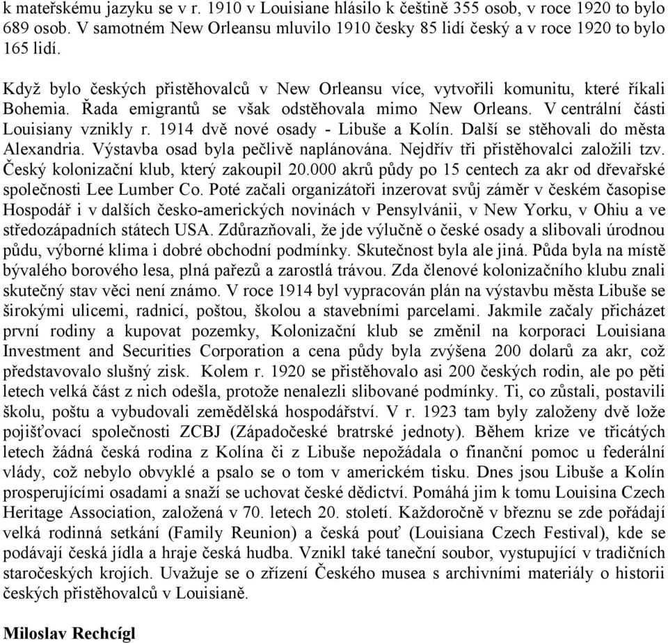 1914 dvě nové osady - Libuše a Kolín. Další se stěhovali do města Alexandria. Výstavba osad byla pečlivě naplánována. Nejdřív tři přistěhovalci založili tzv. Český kolonizační klub, který zakoupil 20.