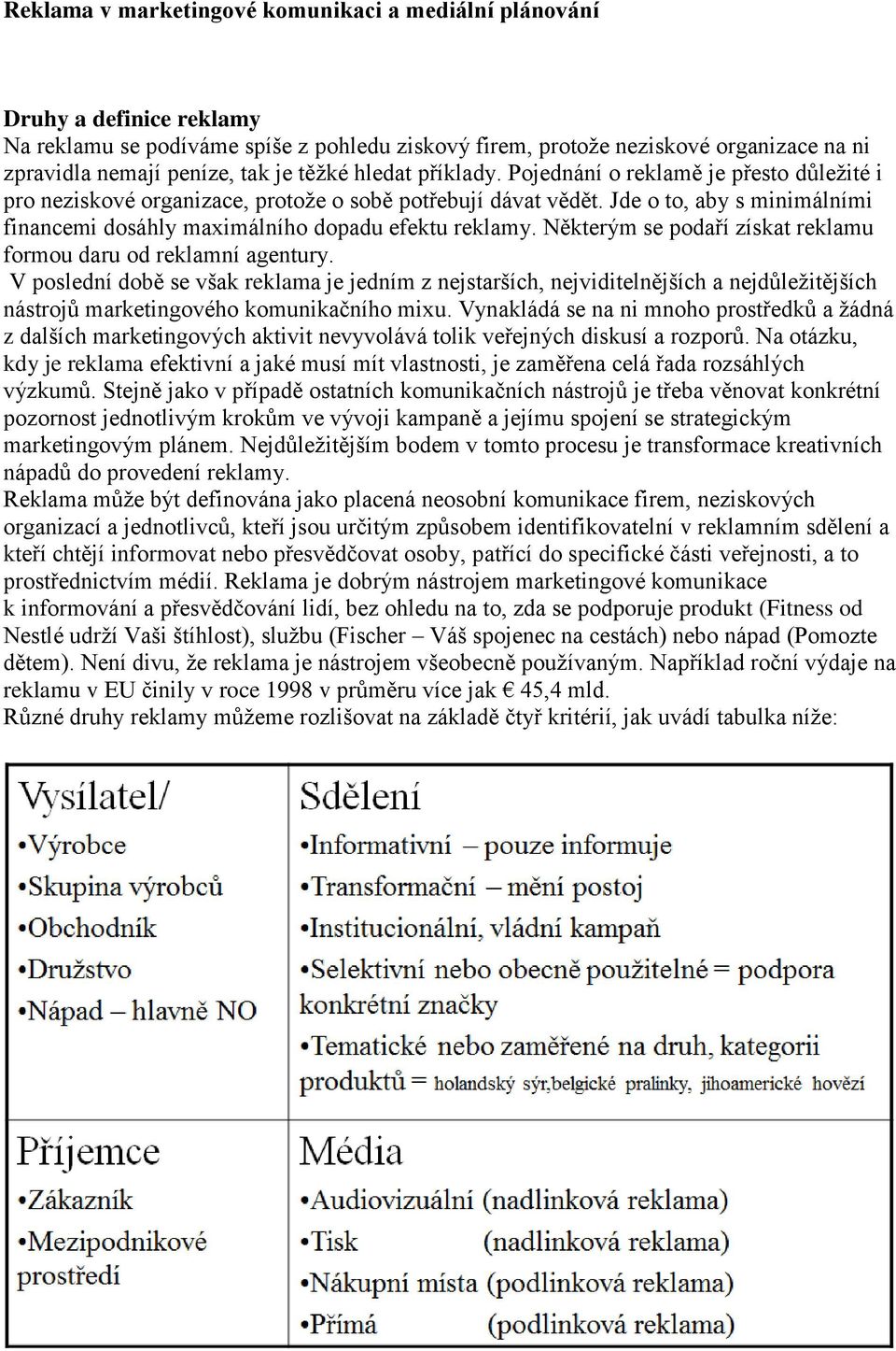 Jde o to, aby s minimálními financemi dosáhly maximálního dopadu efektu reklamy. Některým se podaří získat reklamu formou daru od reklamní agentury.