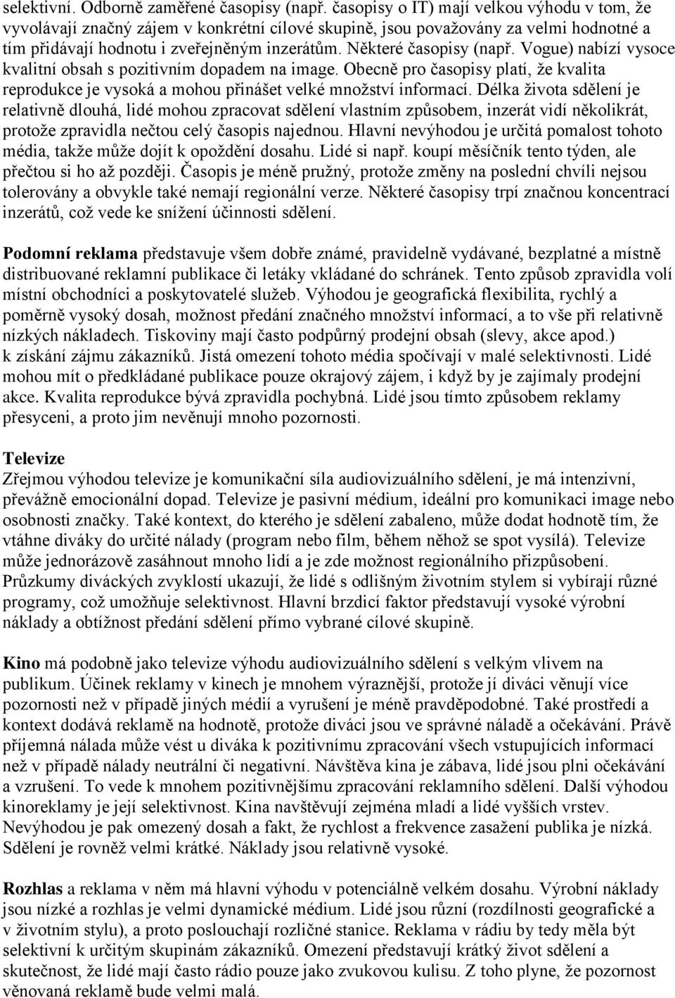 Některé časopisy (např. Vogue) nabízí vysoce kvalitní obsah s pozitivním dopadem na image. Obecně pro časopisy platí, že kvalita reprodukce je vysoká a mohou přinášet velké množství informací.