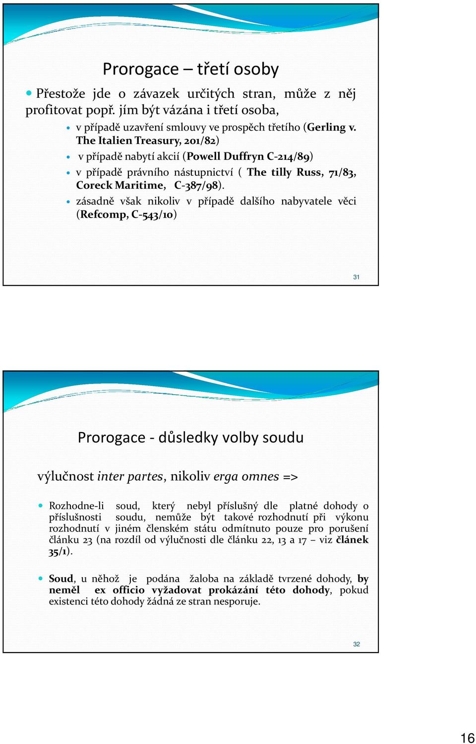 zásadně však nikoliv v případě dalšího nabyvatele věci (Refcomp, C-543/10) 31 Prorogace - důsledky volby soudu výlučnost inter partes, nikoliv erga omnes => Rozhodne-li soud, který nebyl příslušný