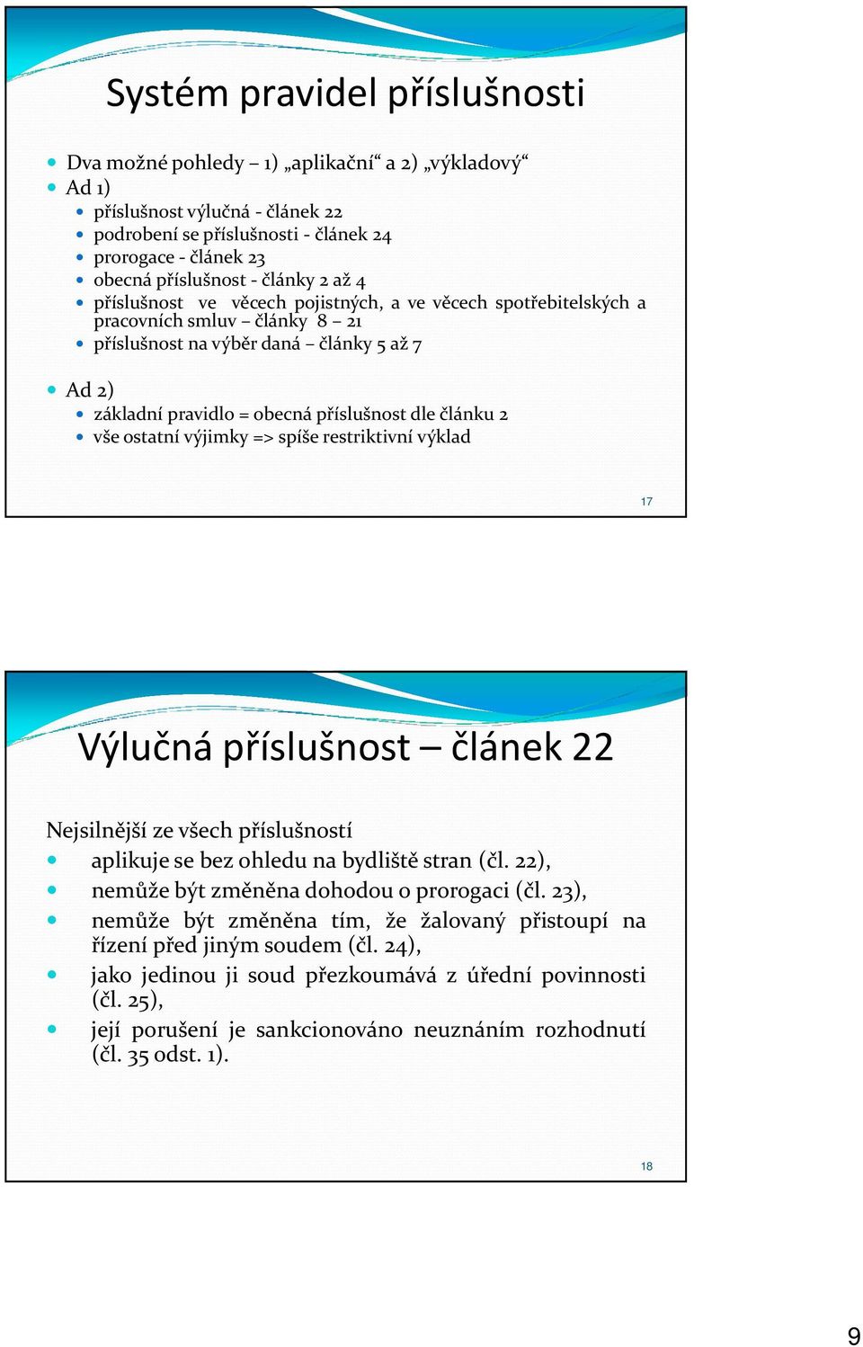 výjimky => spíše restriktivní výklad 17 Výlučná příslušnost článek 22 Nejsilnější ze všech příslušností aplikuje se bez ohledu na bydliště stran (čl. 22), nemůže být změněna dohodou o prorogaci (čl.