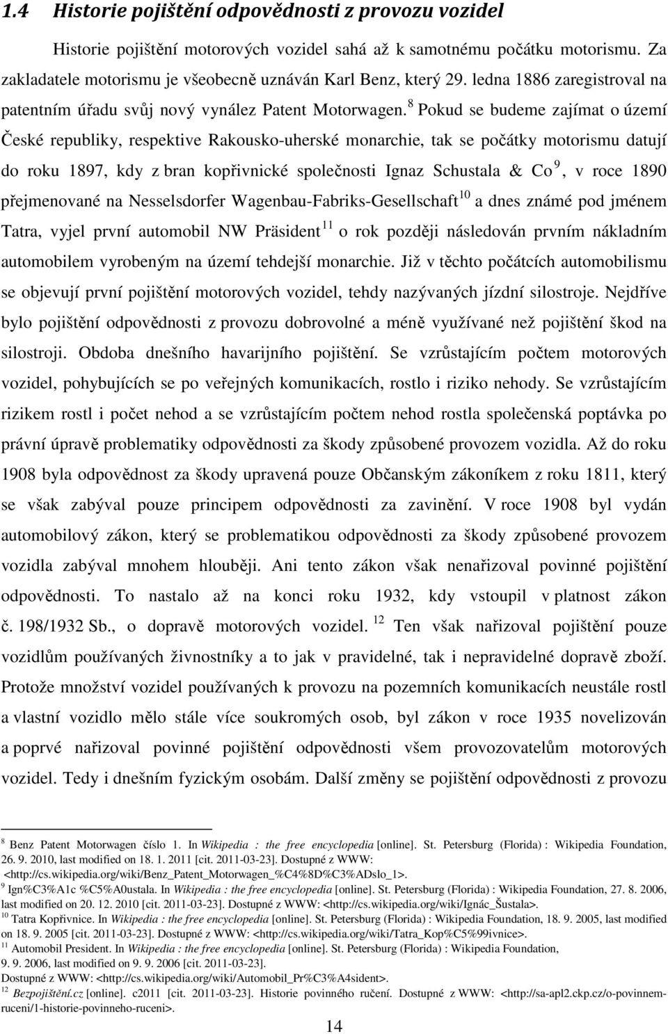 8 Pokud se budeme zajímat o území České republiky, respektive Rakousko-uherské monarchie, tak se počátky motorismu datují do roku 1897, kdy z bran kopřivnické společnosti Ignaz Schustala & Co 9, v