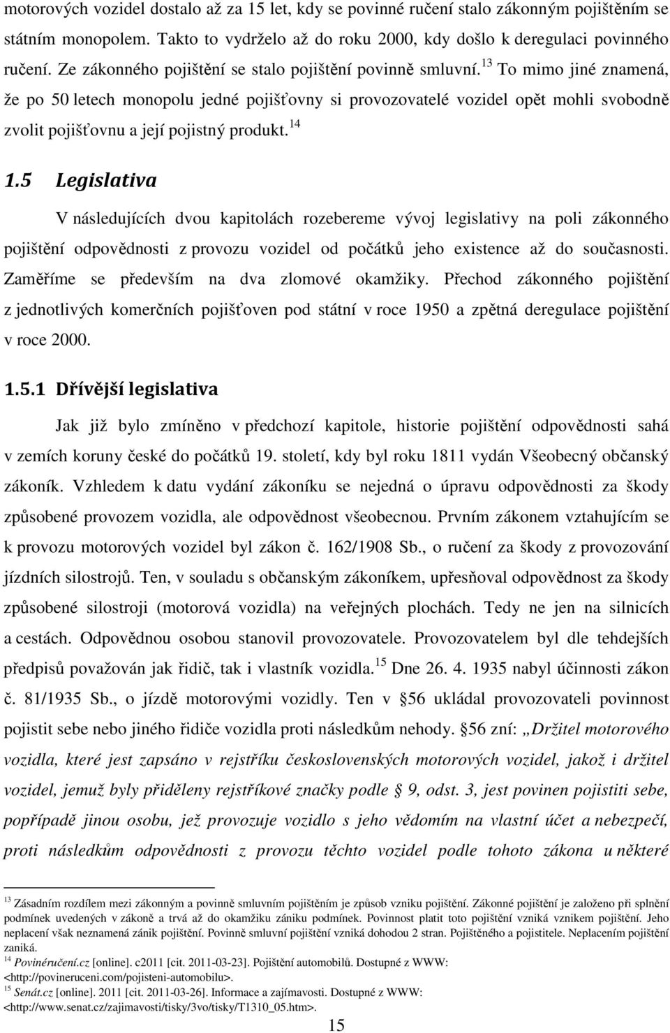 13 To mimo jiné znamená, že po 50 letech monopolu jedné pojišťovny si provozovatelé vozidel opět mohli svobodně zvolit pojišťovnu a její pojistný produkt. 14 1.