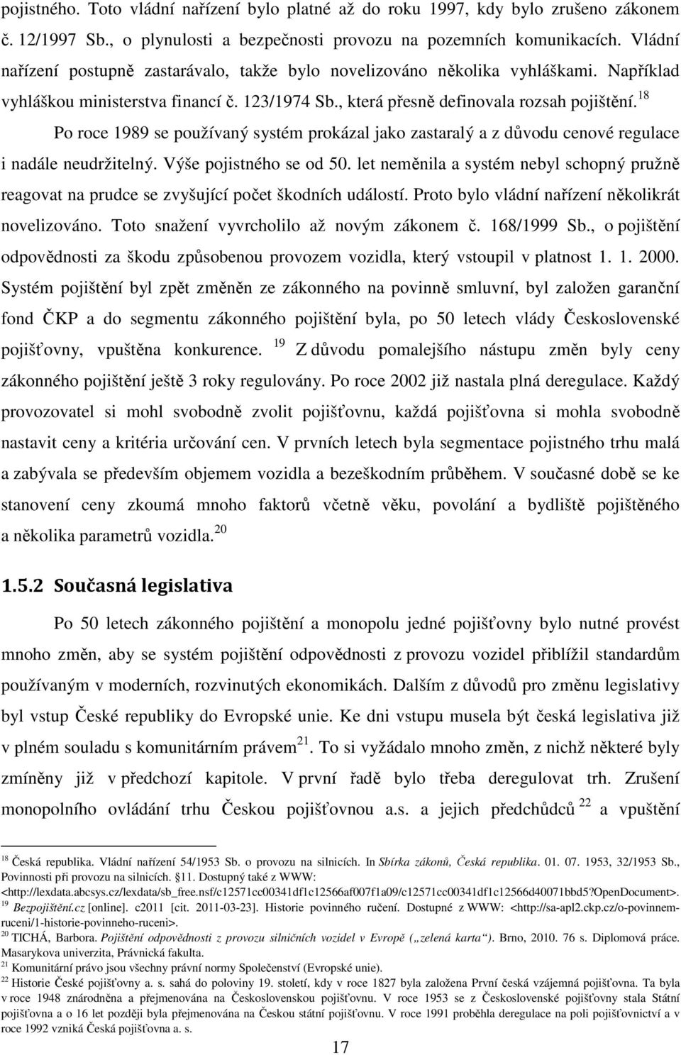 18 Po roce 1989 se používaný systém prokázal jako zastaralý a z důvodu cenové regulace i nadále neudržitelný. Výše pojistného se od 50.