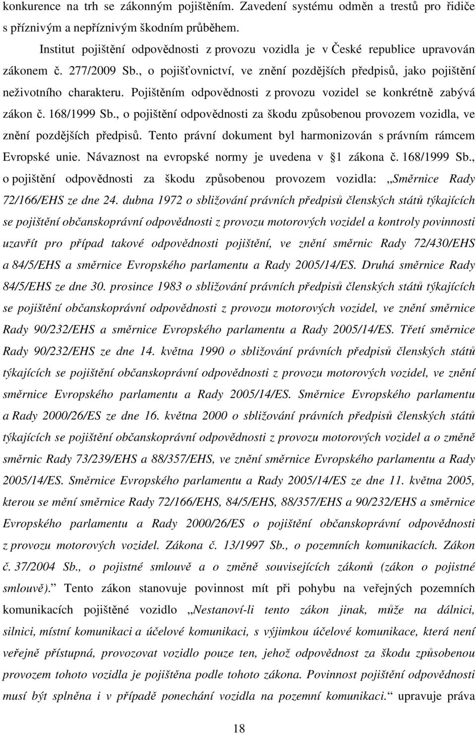 Pojištěním odpovědnosti z provozu vozidel se konkrétně zabývá zákon č. 168/1999 Sb., o pojištění odpovědnosti za škodu způsobenou provozem vozidla, ve znění pozdějších předpisů.