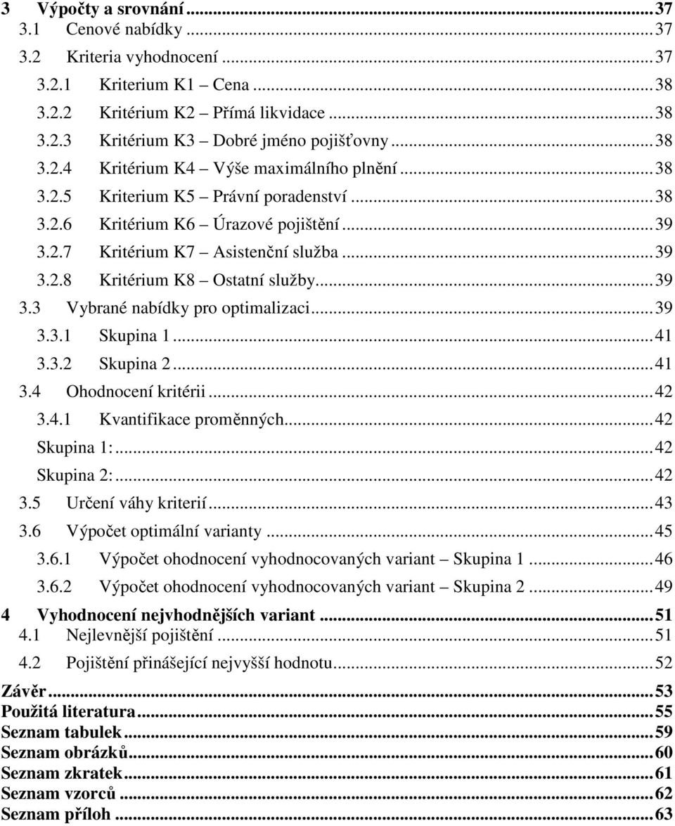 .. 39 3.3 Vybrané nabídky pro optimalizaci... 39 3.3.1 Skupina 1... 41 3.3.2 Skupina 2... 41 3.4 Ohodnocení kritérii... 42 3.4.1 Kvantifikace proměnných... 42 Skupina 1:... 42 Skupina 2:... 42 3.5 Určení váhy kriterií.