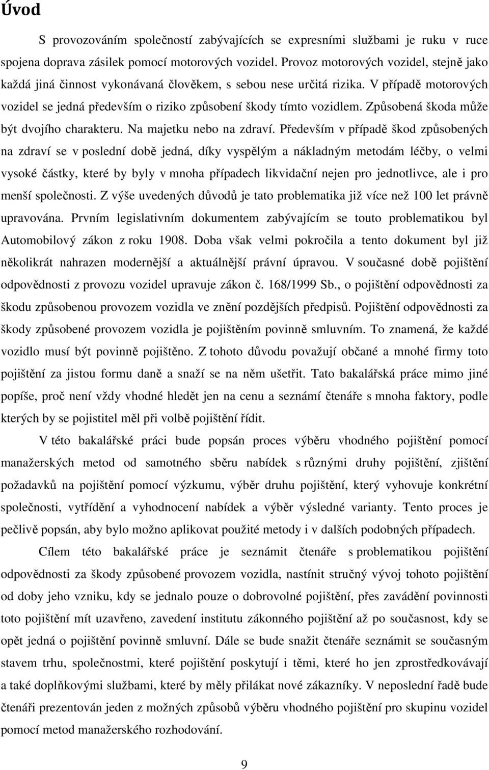 Způsobená škoda může být dvojího charakteru. Na majetku nebo na zdraví.