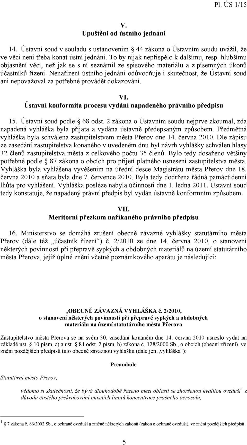 Nenařízení ústního jednání odůvodňuje i skutečnost, že Ústavní soud ani nepovažoval za potřebné provádět dokazování. VI. Ústavní konformita procesu vydání napadeného právního předpisu 15.