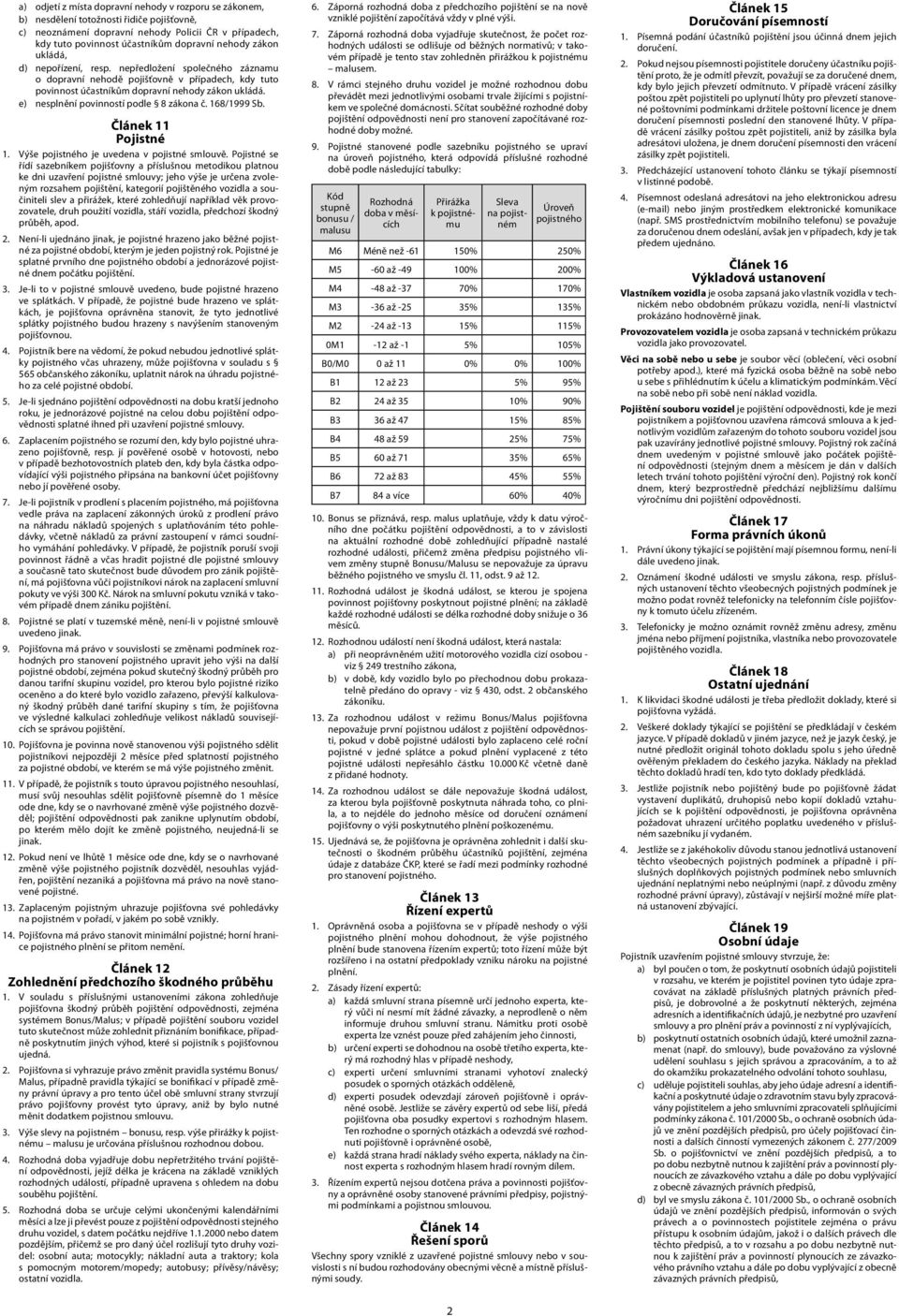 e) nesplnění povinností podle 8 zákona č. 168/1999 Sb. 1 Pojistné 1. Výše pojistného je uvedena v pojistné smlouvě.