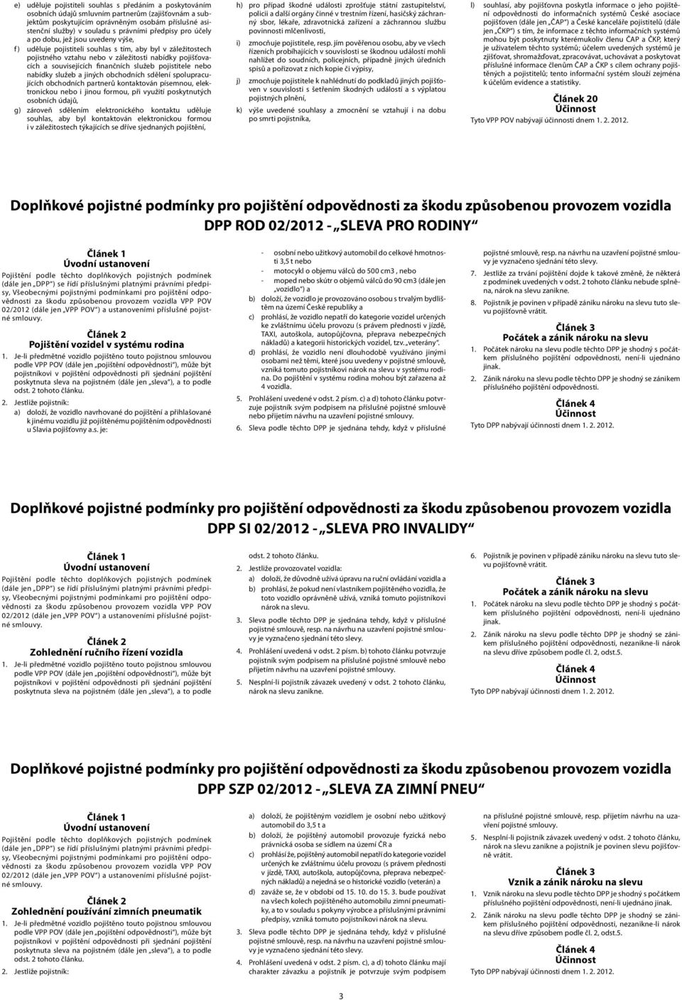 finančních služeb pojistitele nebo nabídky služeb a jiných obchodních sdělení spolupracujících obchodních partnerů kontaktován písemnou, elektronickou nebo i jinou formou, při využití poskytnutých