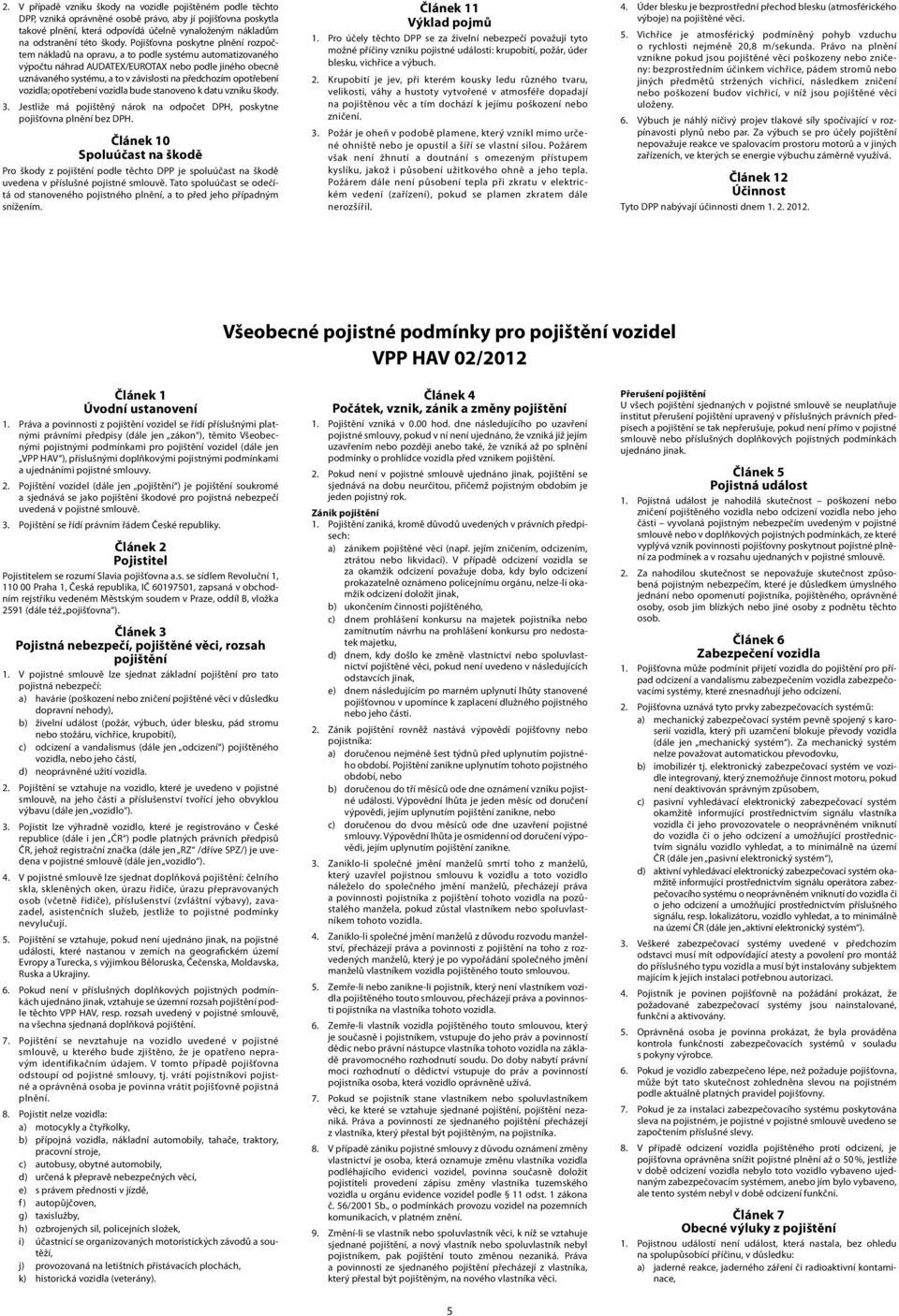 Pojišťovna poskytne plnění rozpočtem nákladů na opravu, a to podle systému automatizovaného výpočtu náhrad AUDATEX/EUROTAX nebo podle jiného obecně uznávaného systému, a to v závislosti na předchozím