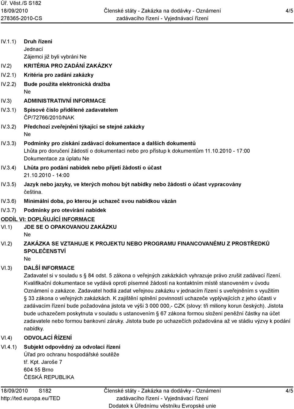 ADMINISTRATIVNÍ INFORMACE Spisové číslo přidělené zadavatelem ČP/72766/2010/NAK Předchozí zveřejnění týkající se stejné zakázky Podmínky pro získání zadávací dokumentace a dalších dokumentů Lhůta pro