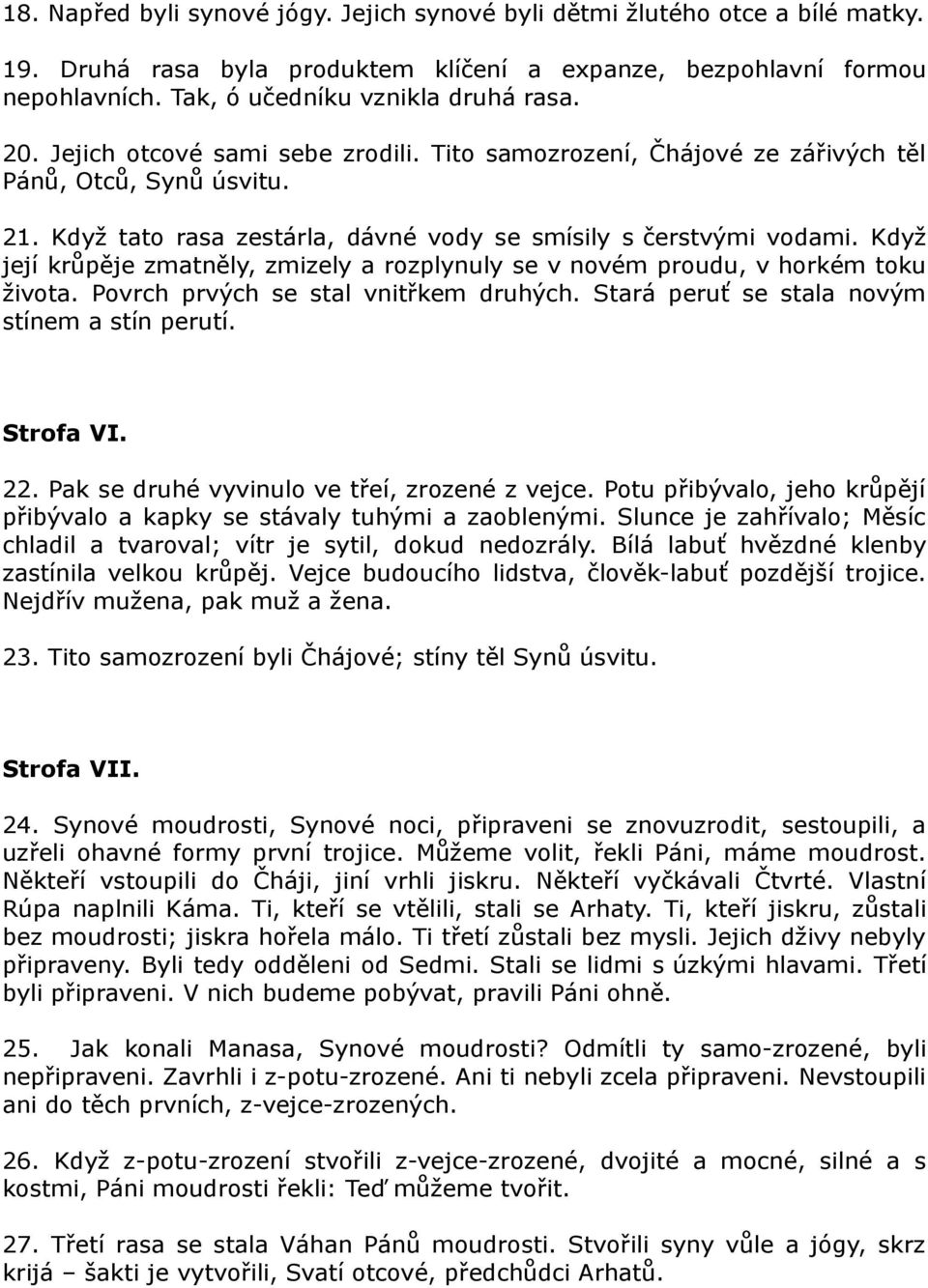 Když její krůpěje zmatněly, zmizely a rozplynuly se v novém proudu, v horkém toku života. Povrch prvých se stal vnitřkem druhých. Stará peruť se stala novým stínem a stín perutí. Strofa VI. 22.