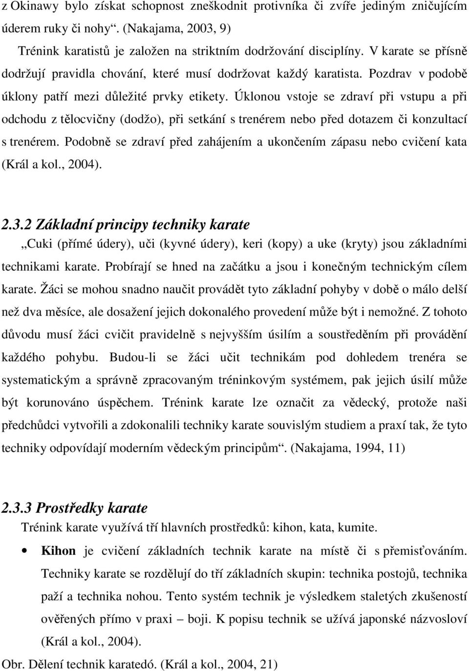 Úklonou vstoje se zdraví při vstupu a při odchodu z tělocvičny (dodžo), při setkání s trenérem nebo před dotazem či konzultací s trenérem.