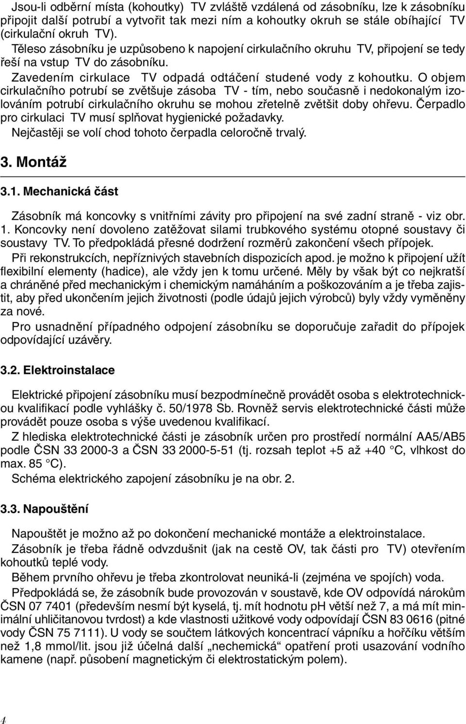 O objem cirkulačního potrubí se zvětšuje zásoba TV - tím, nebo současně i nedokonalým izolováním potrubí cirkulačního okruhu se mohou zřetelně zvětšit doby ohřevu.