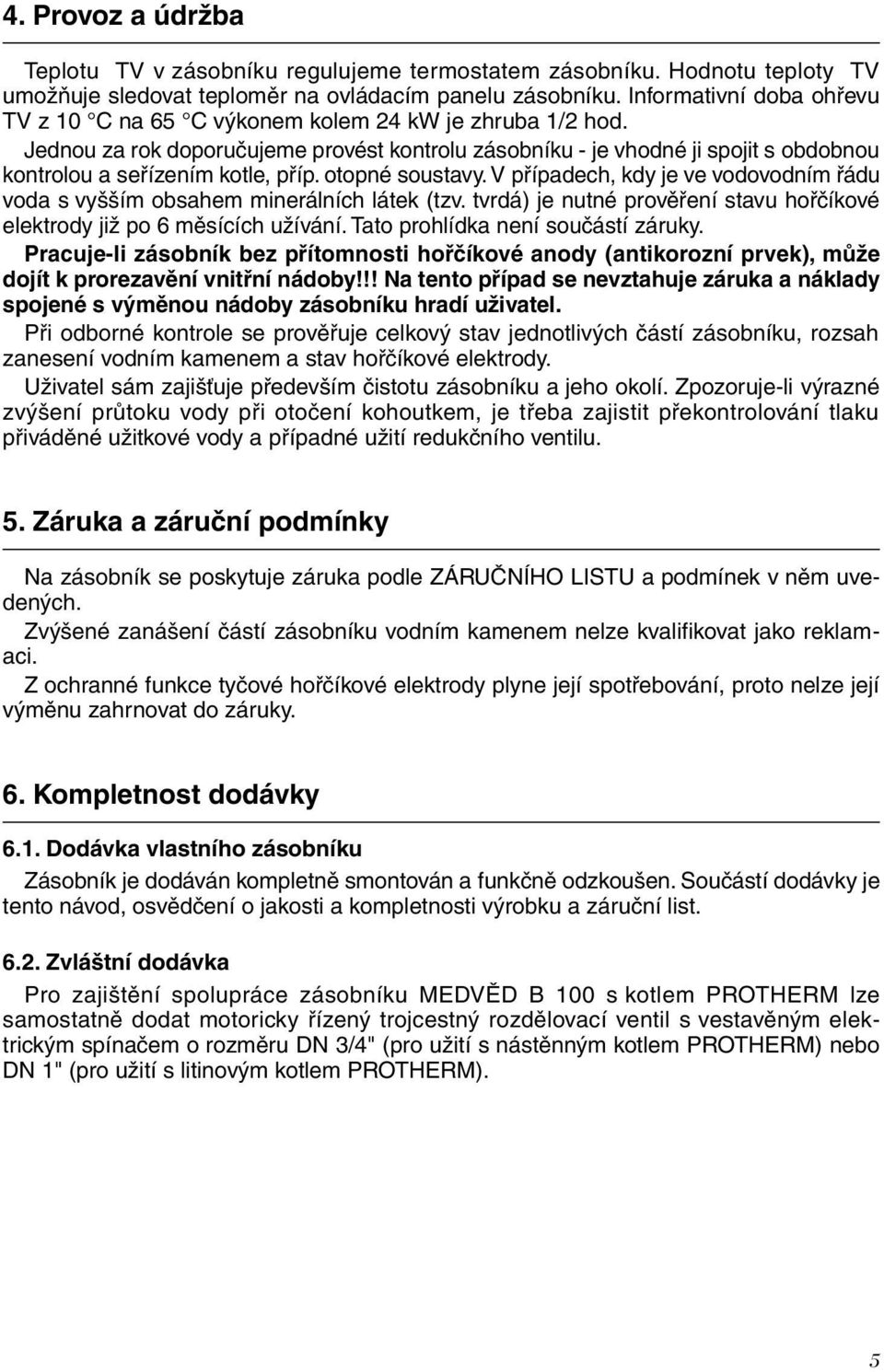 Jednou za rok doporučujeme provést kontrolu zásobníku - je vhodné ji spojit s obdobnou kontrolou a seřízením kotle, příp. otopné soustavy.