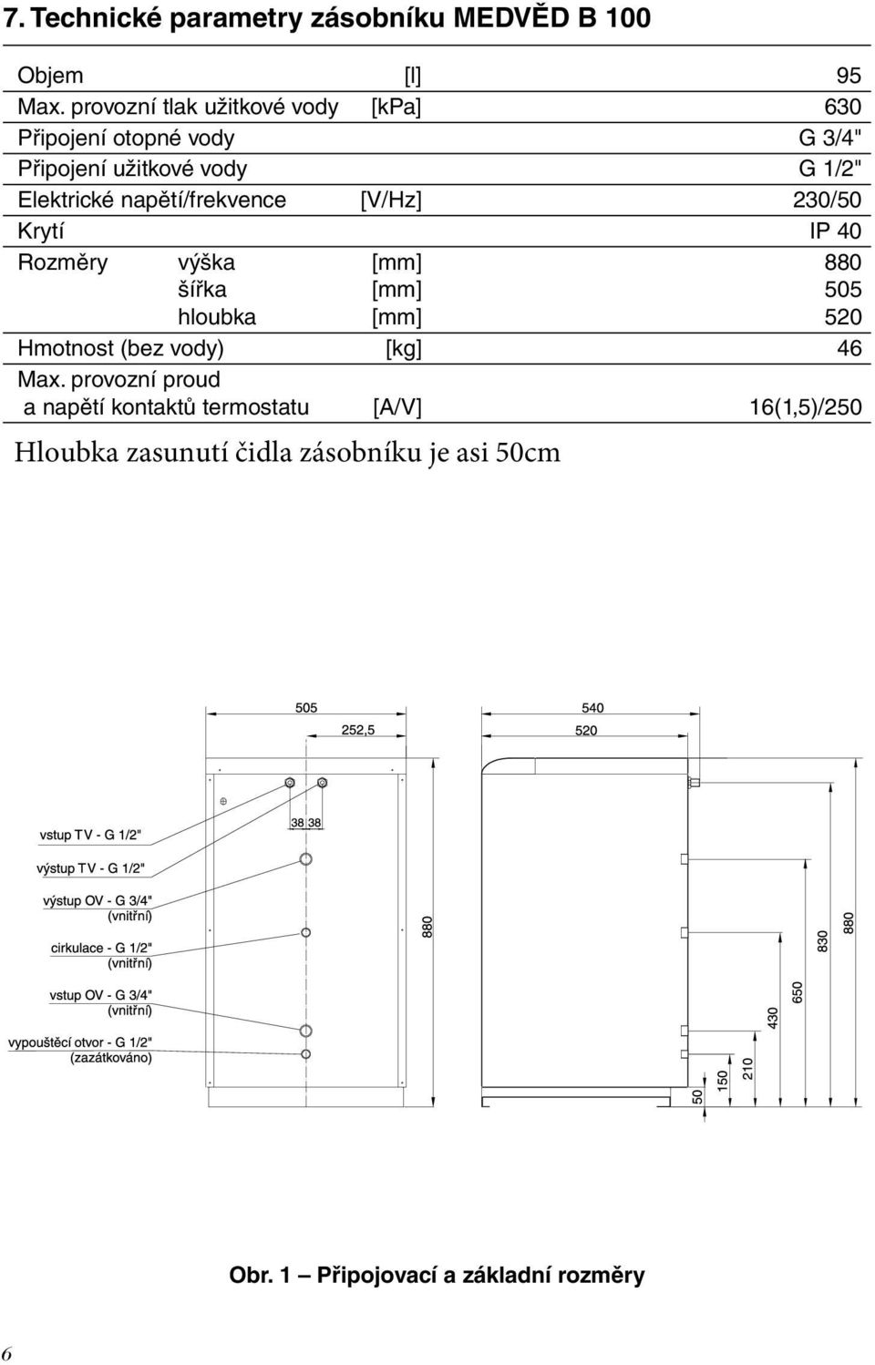 Elektrické napětí/frekvence [V/Hz] 230/50 Krytí IP 40 Rozměry výška [mm] 880 šířka [mm] 505 hloubka [mm]