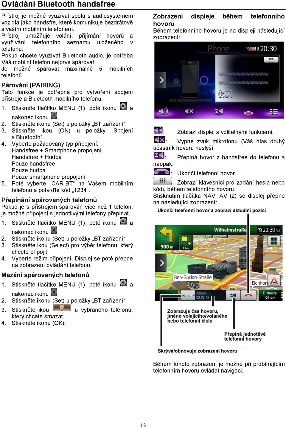 Je možné spárovat maximálně 5 mobilních telefonů. Párování (PAIRING) Tato funkce je potřebná pro vytvoření spojení přístroje a Bluetooth mobilního telefonu. 1.