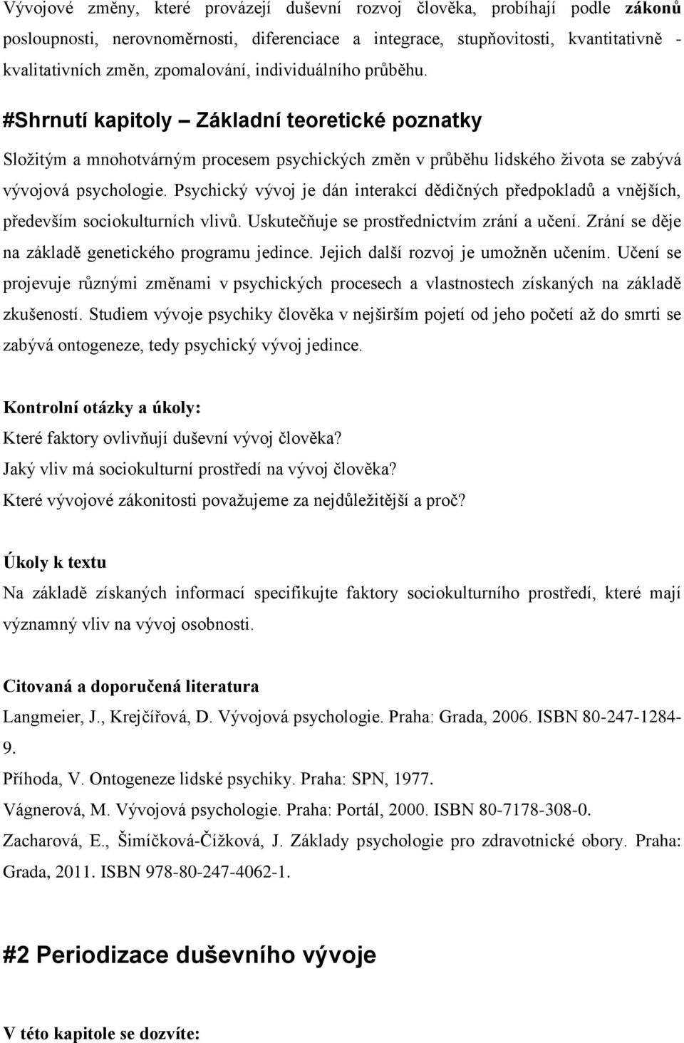 Psychický vývoj je dán interakcí dědičných předpokladů a vnějších, především sociokulturních vlivů. Uskutečňuje se prostřednictvím zrání a učení. Zrání se děje na základě genetického programu jedince.