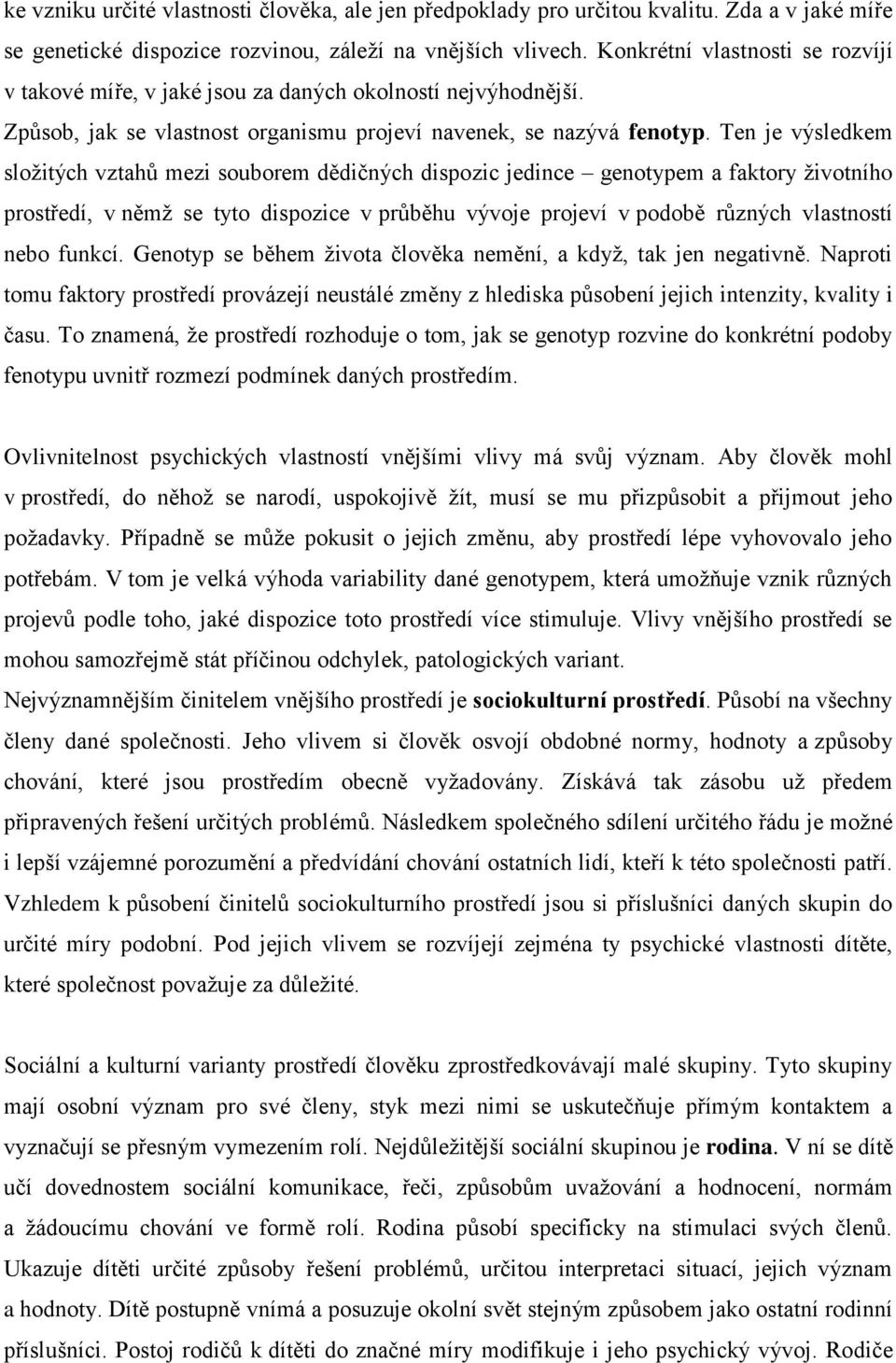 Ten je výsledkem složitých vztahů mezi souborem dědičných dispozic jedince genotypem a faktory životního prostředí, v němž se tyto dispozice v průběhu vývoje projeví v podobě různých vlastností nebo