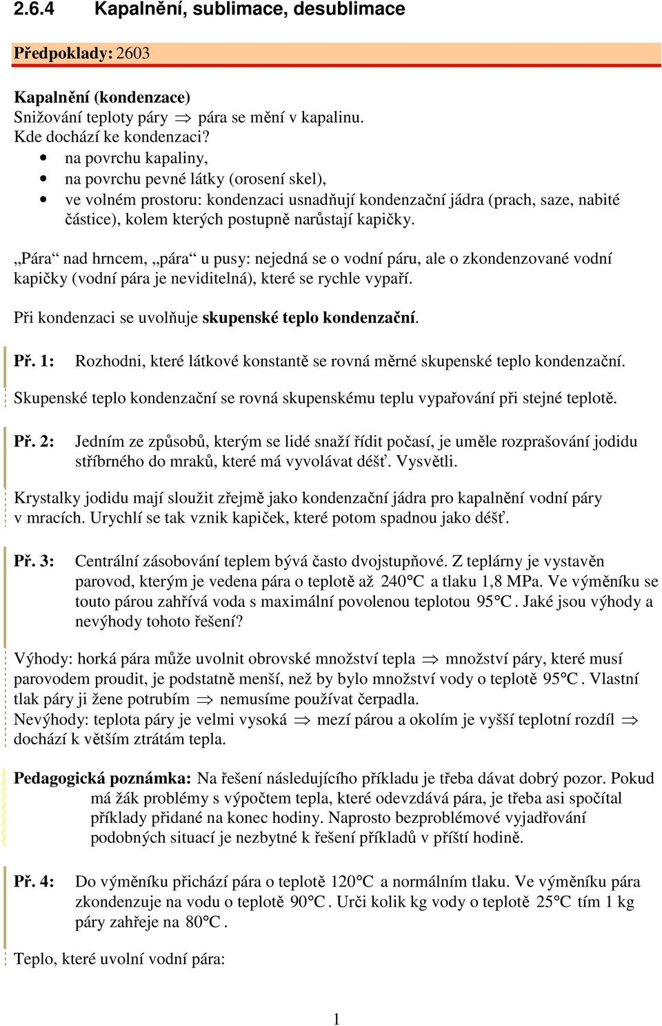 hrncem, pára u pusy: nejedná se o vodní páru, ale o zkondenzované vodní kapičky (vodní pára je nevidielná), keré se rychle vypaří Při kondenzaci se uvolňuje skupenské eplo kondenzační Př : Rozhodni,