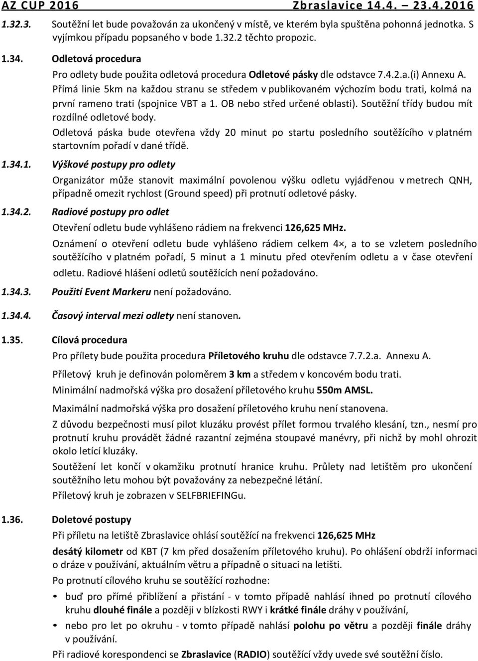 Přímá linie 5km na každou stranu se středem v publikovaném výchozím bodu trati, kolmá na první rameno trati (spojnice VBT a 1. OB nebo střed určené oblasti).